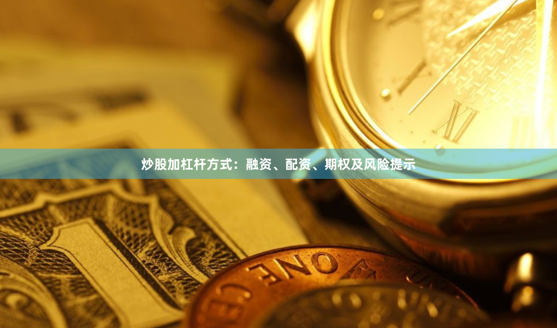 炒股加杠杆方式：融资、配资、期权及风险提示