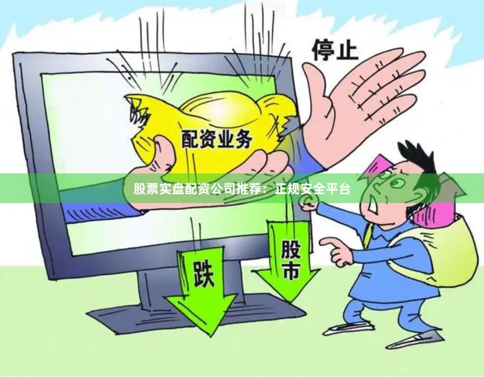 股票实盘配资公司推荐：正规安全平台