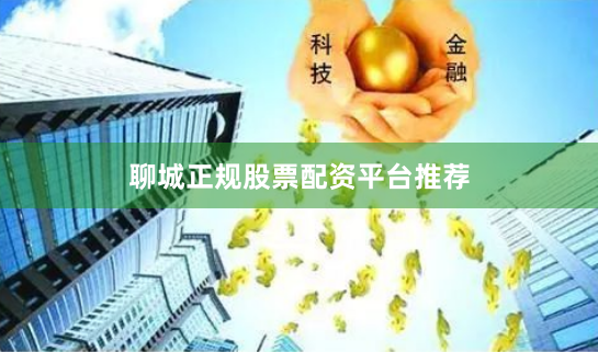 聊城正规股票配资平台推荐