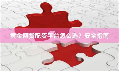 黄金期货配资平台怎么选？安全指南