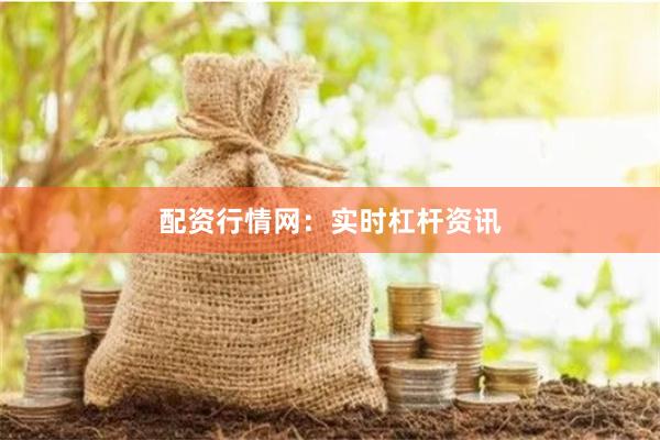 配资行情网：实时杠杆资讯