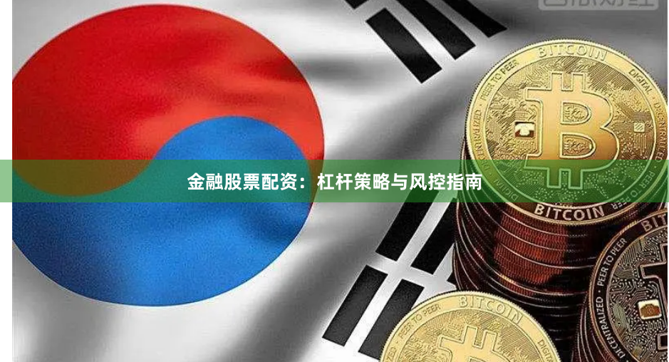 金融股票配资：杠杆策略与风控指南