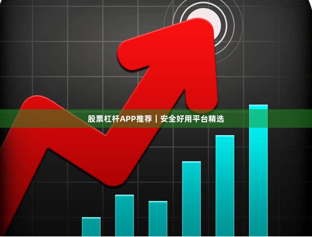 股票杠杆APP推荐｜安全好用平台精选