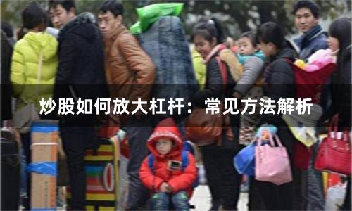 炒股如何放大杠杆：常见方法解析
