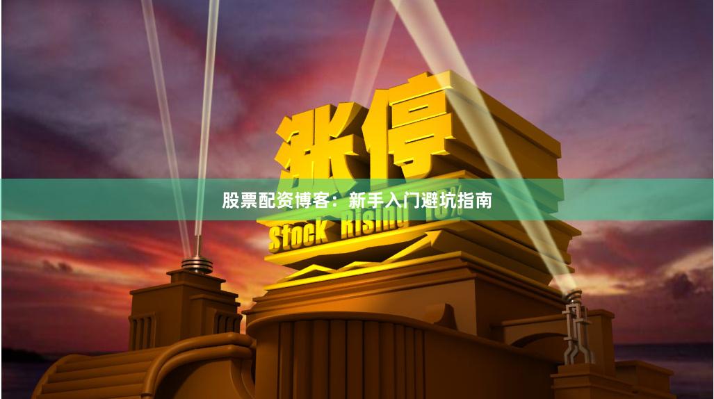 股票配资博客：新手入门避坑指南