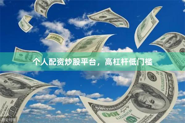 个人配资炒股平台，高杠杆低门槛