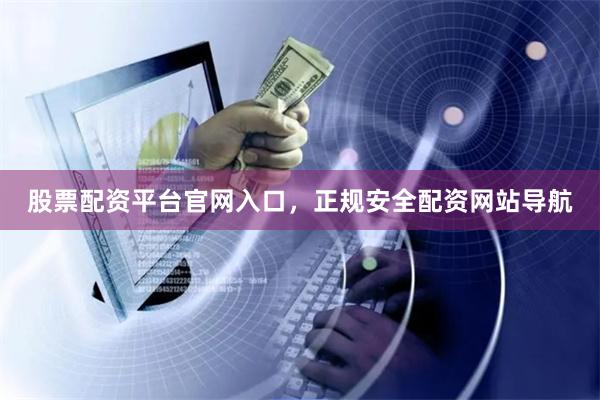 股票配资平台官网入口，正规安全配资网站导航