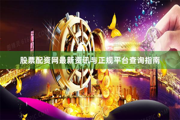 股票配资网最新资讯与正规平台查询指南