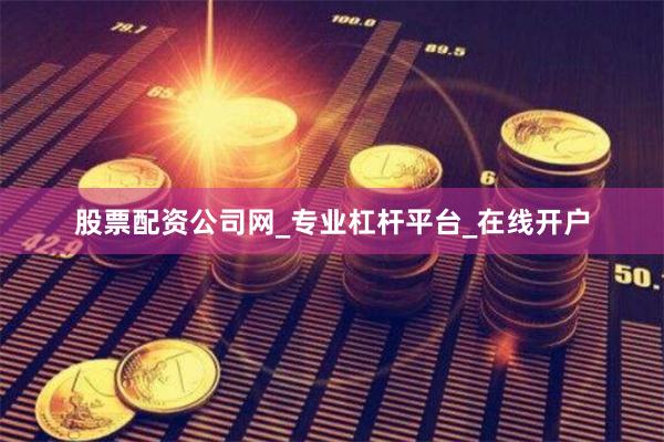股票配资公司网_专业杠杆平台_在线开户
