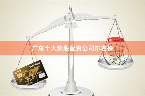 广东十大炒股配资公司排名榜