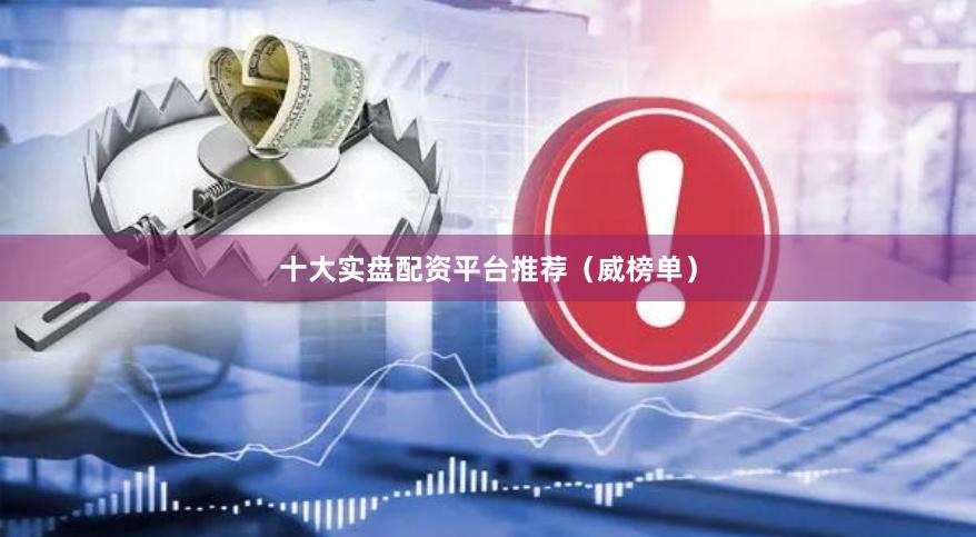 十大实盘配资平台推荐(威榜单)